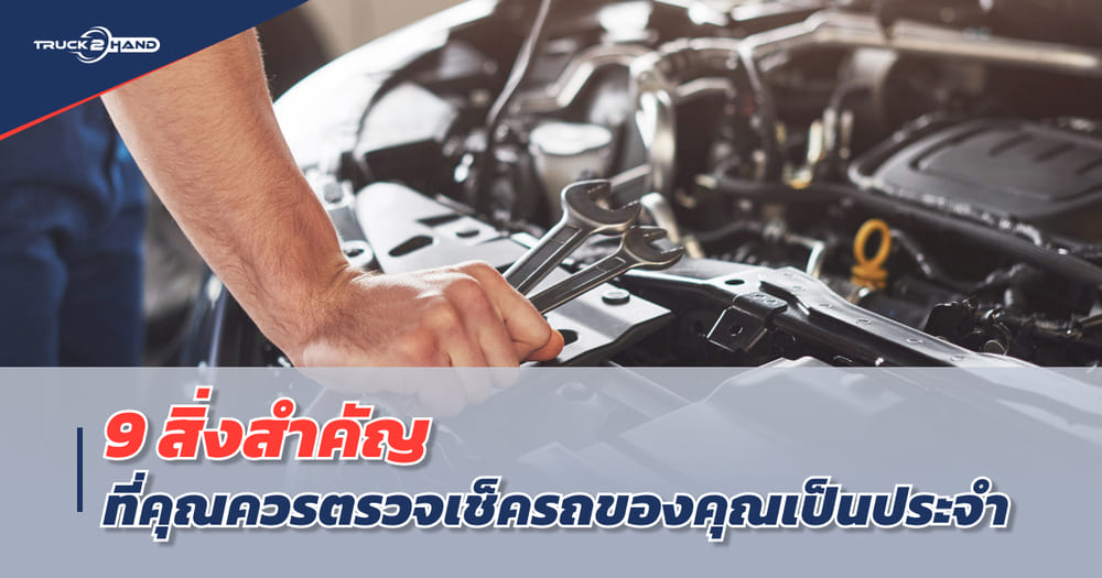 9 สิ่งสำคัญที่ต้อง ตรวจเช็ครถ เป็นประจำ เตรียมรถคุณให้พร้อมใช้งานตลอดเวลา - Truck2Hand.com