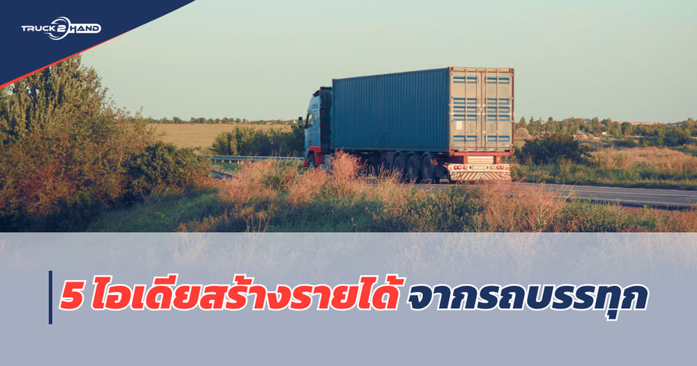5 ไอเดียสร้างรายได้ จาก รถบรรทุก มือสอง เพื่อเป็นอีกแนวทางในการสร้างรายได้ - Truck2Hand.com