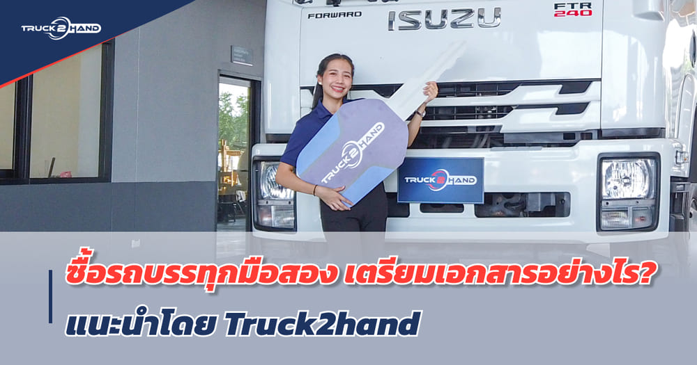 ซื้อ รถบรรทุกมือสอง เตรียมเอกสารอย่างไร? ยื่น ไฟแนนซ์รถ ให้ผ่านง่าย! - Truck2Hand.com