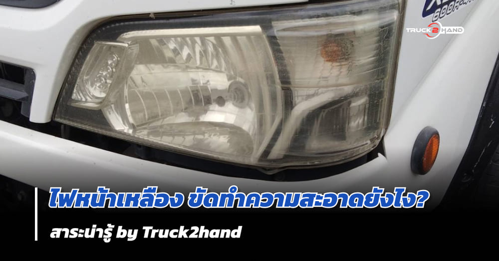 วิธีขัดไฟหน้ารถ ให้ขาวใส เหมือนใหม่ - Truck2Hand.com