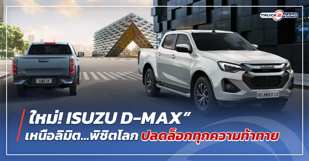 “ใหม่! ISUZU D-MAX” เหนือลิมิต…พิชิตโลก ปลดล็อกทุกความท้าทาย - Truck2Hand.com