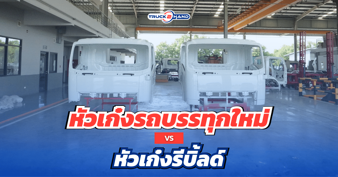 หัวเก๋งรถบรรทุก ใหม่ กับ หัวเก๋งบิ้ลด์ มีข้อดีข้อเสียยังไง - Truck2Hand.com
