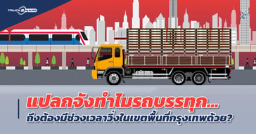 รถบรรทุก ติดเวลา ตอนไหนบ้าง? ทำไมถึงต้องมีช่วงเวลาวิ่งในเขตพื้นที่กรุงเทพด้วย