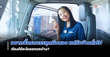 ทำอาชีพรับจ้าง…แต่อยากซื้อ รถบรรทุกมือสอง ต้องทำอย่างไร – สาระน่ารู้ by Truck2hand
